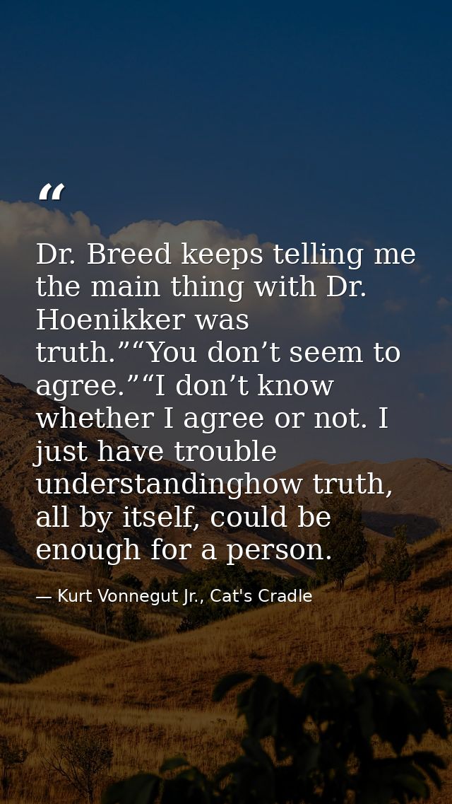Dr. Breed keeps telling me the main thing with Dr. Hoenikker was truth.”“You don’t seem to agree.”“I don’t know whether  — Kurt Vonnegut Jr., Cat's Cradle