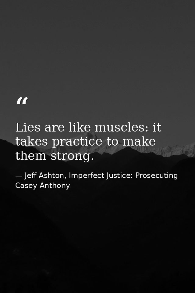 Lies are like muscles: it takes practice to make them strong. — Jeff Ashton, Imperfect Justice: Prosecuting Casey Anthony