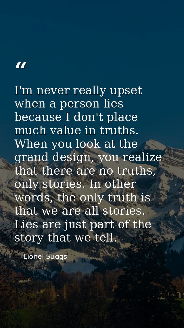 I'm never really upset when a person lies because I don't place much value in truths. When you look at the grand design, — Lionel Suggs