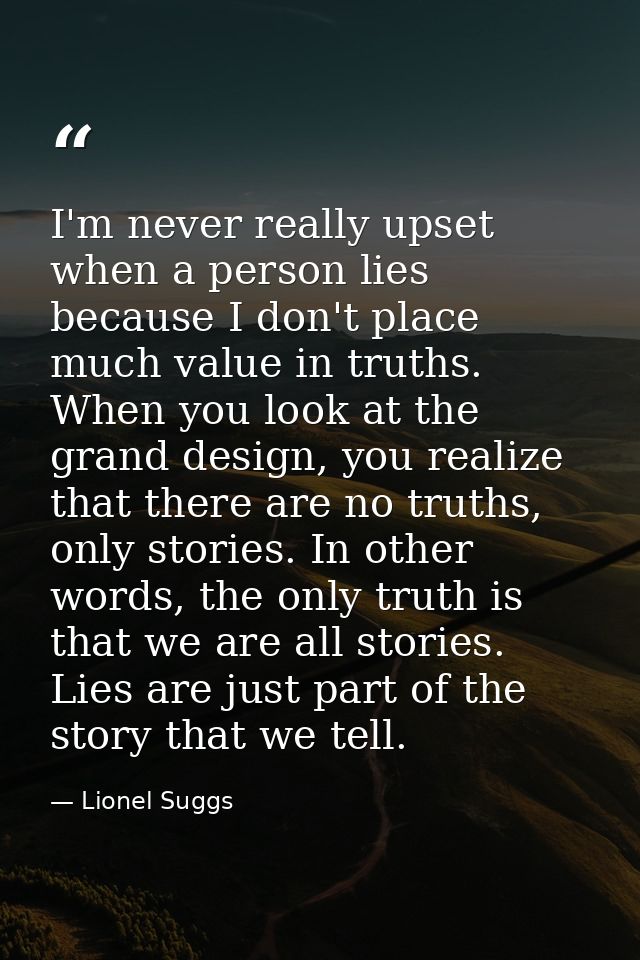 I'm never really upset when a person lies because I don't place much value in truths. When you look at the grand design, — Lionel Suggs