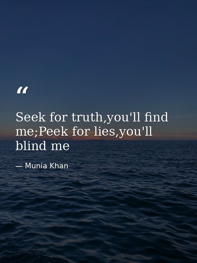 Seek for truth,you'll find me;Peek for lies,you'll blind me — Munia Khan