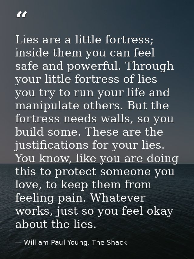 Lies are a little fortress; inside them you can feel safe and powerful. Through your little fortress of lies you try to  — William Paul Young, The Shack