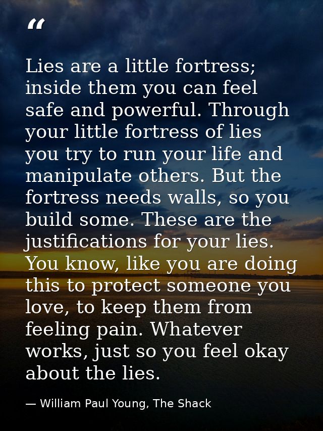 Lies are a little fortress; inside them you can feel safe and powerful. Through your little fortress of lies you try to  — William Paul Young, The Shack