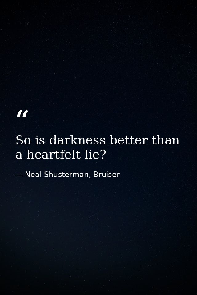 So is darkness better than a heartfelt lie? — Neal Shusterman, Bruiser