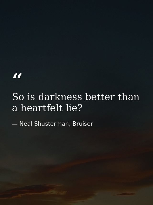 So is darkness better than a heartfelt lie? — Neal Shusterman, Bruiser
