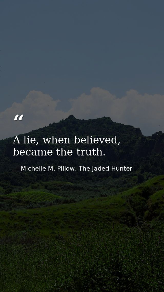 A lie, when believed, became the truth. — Michelle M. Pillow, The Jaded Hunter