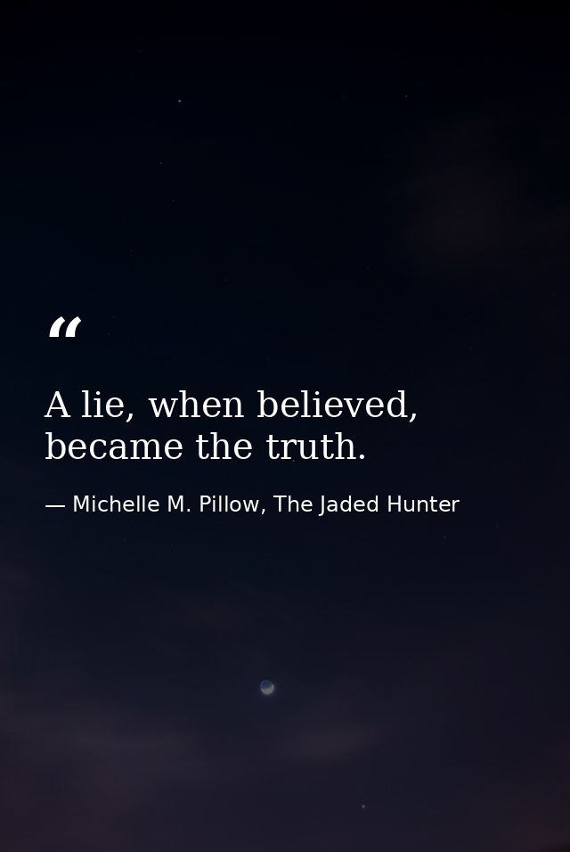 A lie, when believed, became the truth. — Michelle M. Pillow, The Jaded Hunter