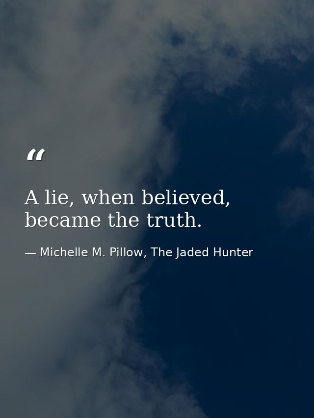 A lie, when believed, became the truth. — Michelle M. Pillow, The Jaded Hunter