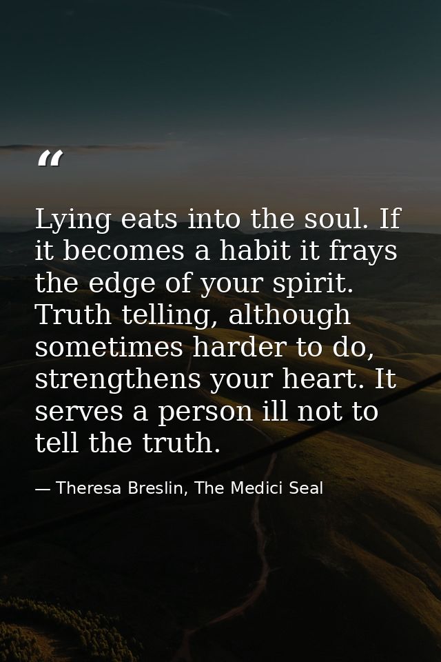 Lying eats into the soul. If it becomes a habit it frays the edge of your spirit. Truth telling, although sometimes hard — Theresa Breslin, The Medici Seal