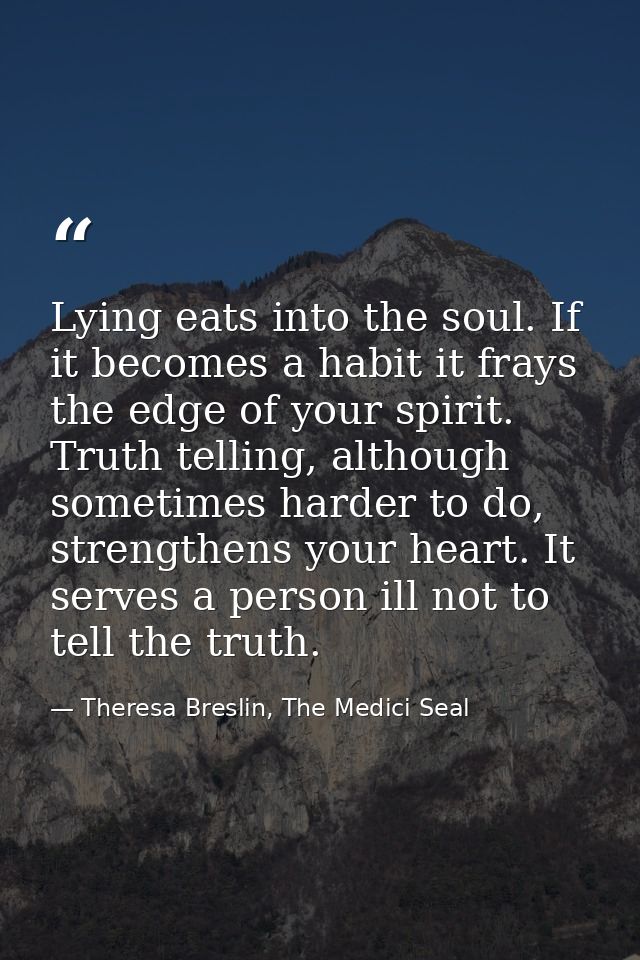 Lying eats into the soul. If it becomes a habit it frays the edge of your spirit. Truth telling, although sometimes hard — Theresa Breslin, The Medici Seal