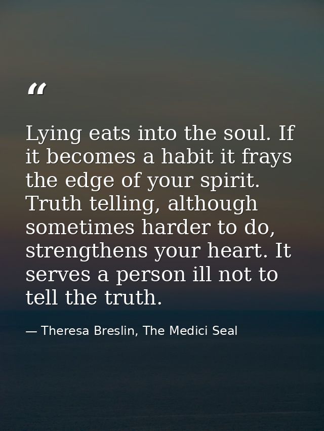 Lying eats into the soul. If it becomes a habit it frays the edge of your spirit. Truth telling, although sometimes hard — Theresa Breslin, The Medici Seal