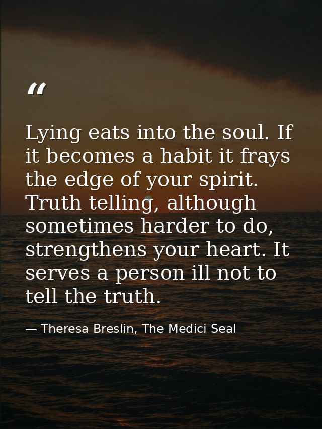 Lying eats into the soul. If it becomes a habit it frays the edge of your spirit. Truth telling, although sometimes hard — Theresa Breslin, The Medici Seal