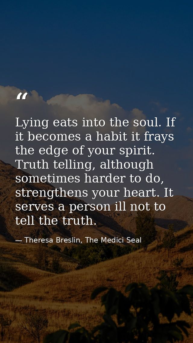 Lying eats into the soul. If it becomes a habit it frays the edge of your spirit. Truth telling, although sometimes hard — Theresa Breslin, The Medici Seal