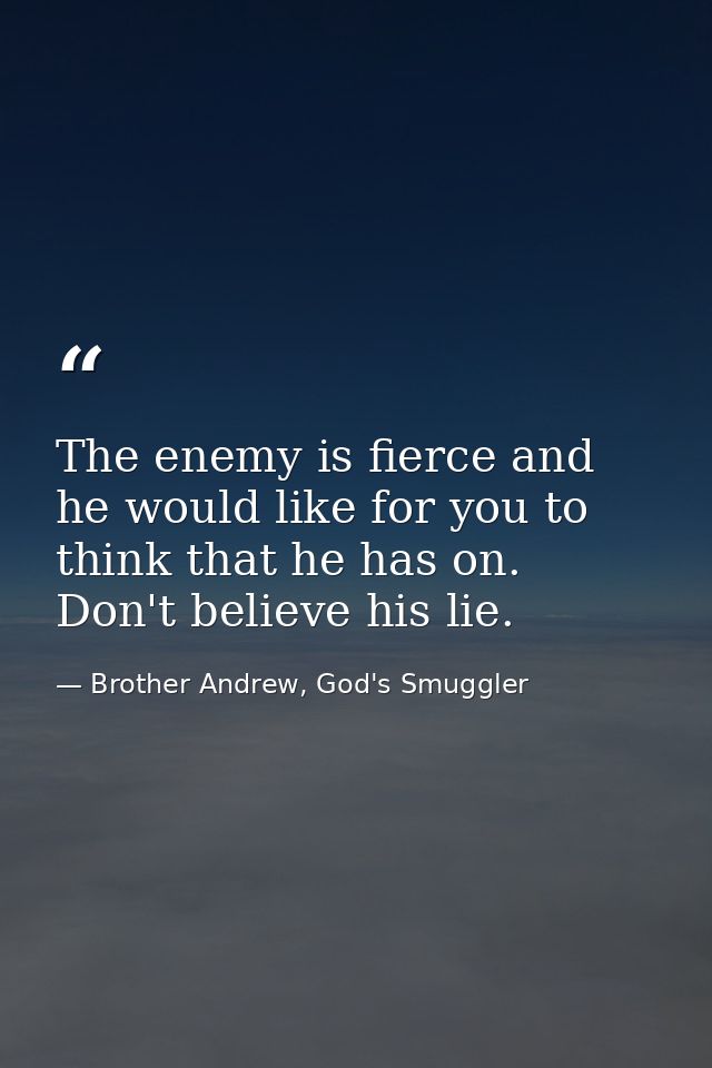 The enemy is fierce and he would like for you to think that he has on. Don't believe his lie. — Brother Andrew, God's Smuggler