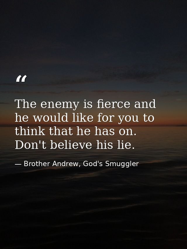 The enemy is fierce and he would like for you to think that he has on. Don't believe his lie. — Brother Andrew, God's Smuggler