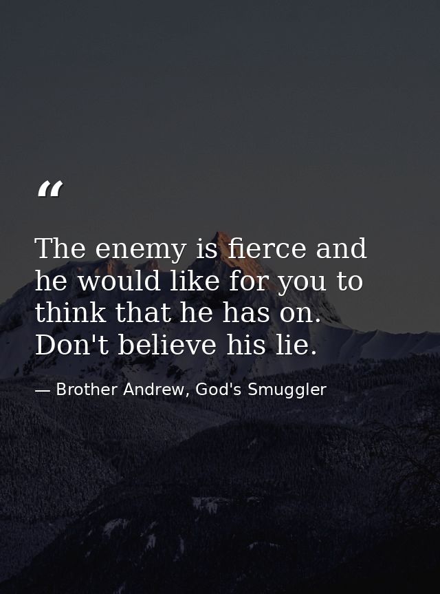 The enemy is fierce and he would like for you to think that he has on. Don't believe his lie. — Brother Andrew, God's Smuggler