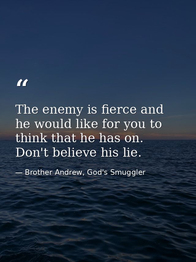 The enemy is fierce and he would like for you to think that he has on. Don't believe his lie. — Brother Andrew, God's Smuggler