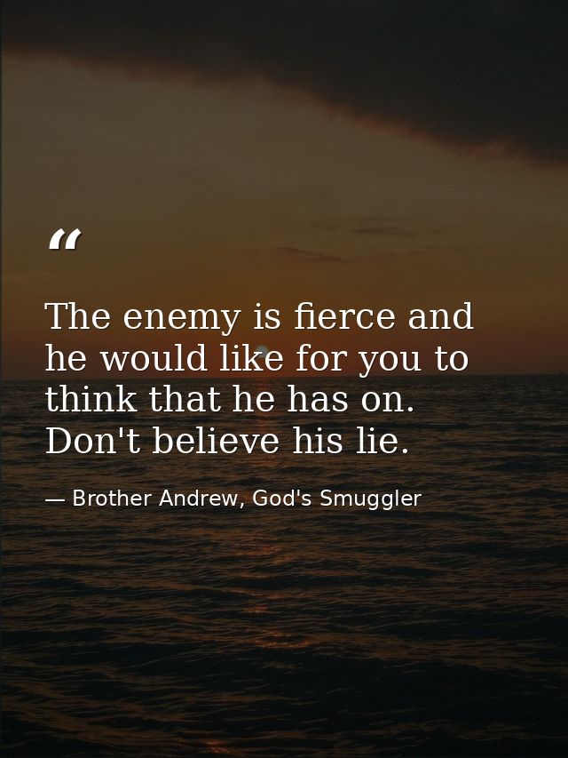 The enemy is fierce and he would like for you to think that he has on. Don't believe his lie. — Brother Andrew, God's Smuggler