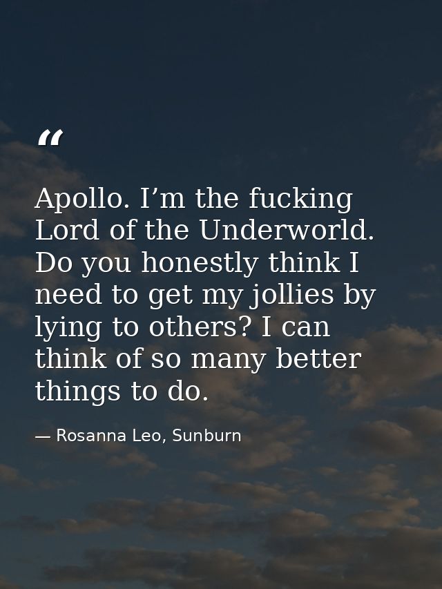 Apollo. I’m the fucking Lord of the Underworld. Do you honestly think I need to get my jollies by lying to others? I can — Rosanna Leo, Sunburn