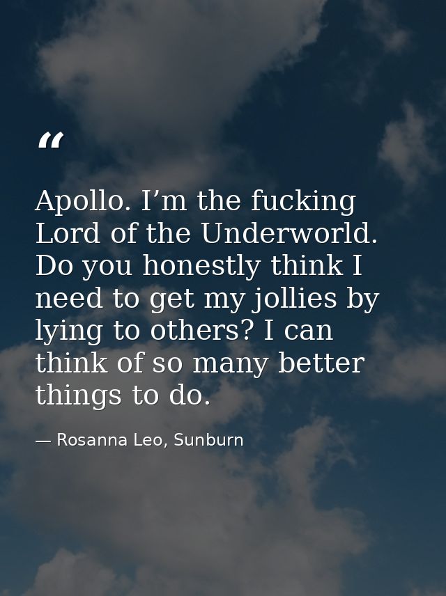 Apollo. I’m the fucking Lord of the Underworld. Do you honestly think I need to get my jollies by lying to others? I can — Rosanna Leo, Sunburn