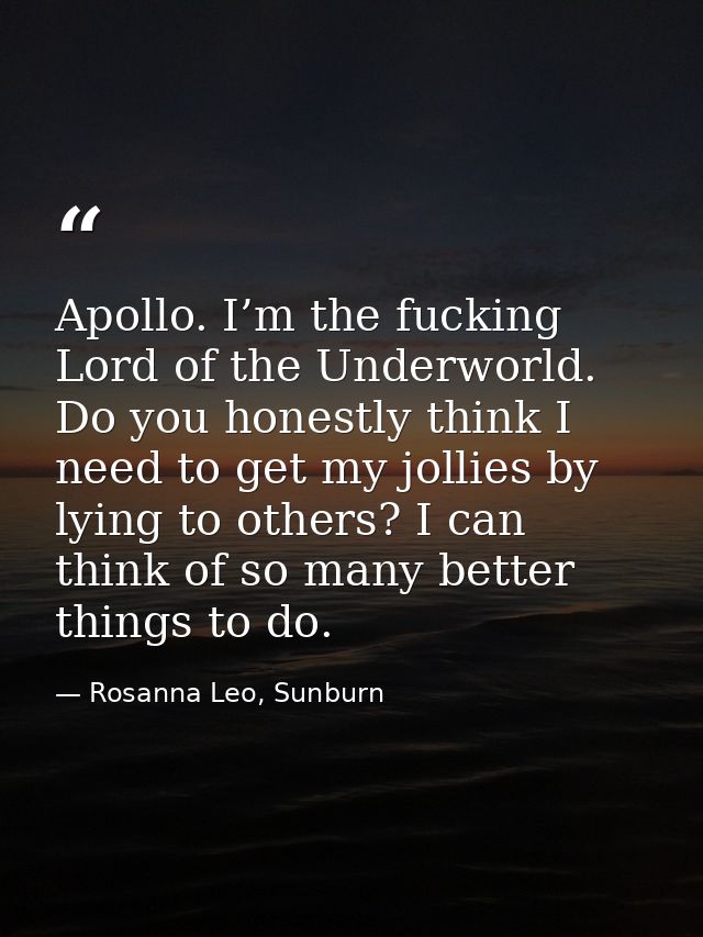Apollo. I’m the fucking Lord of the Underworld. Do you honestly think I need to get my jollies by lying to others? I can — Rosanna Leo, Sunburn
