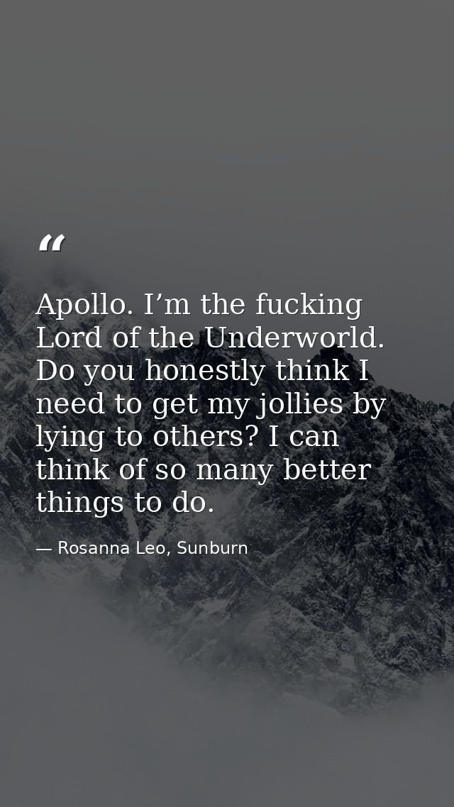 Apollo. I’m the fucking Lord of the Underworld. Do you honestly think I need to get my jollies by lying to others? I can — Rosanna Leo, Sunburn