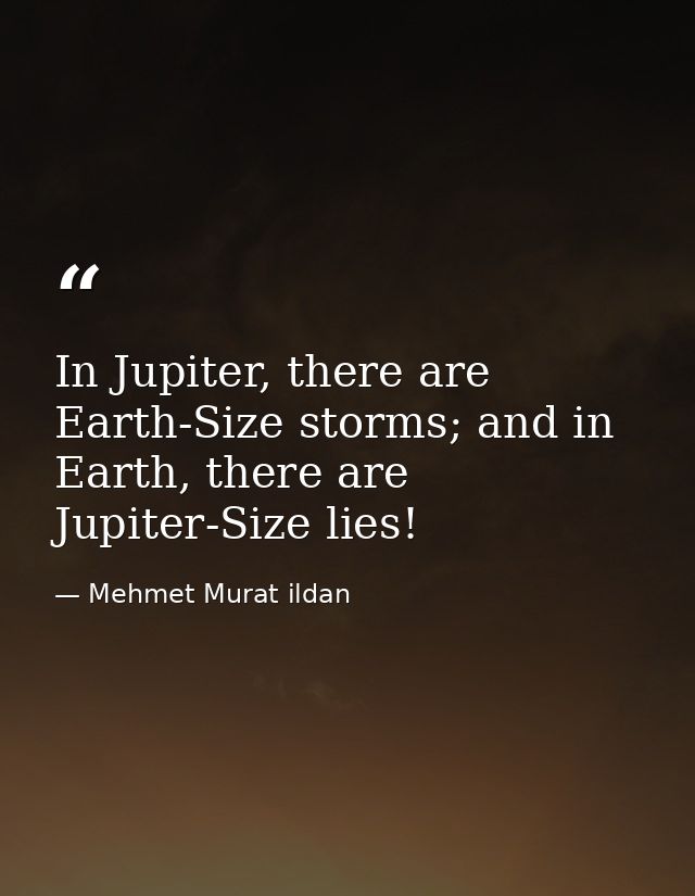 In Jupiter, there are Earth-Size storms; and in Earth, there are Jupiter-Size lies! — Mehmet Murat ildan