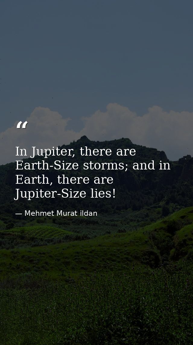 In Jupiter, there are Earth-Size storms; and in Earth, there are Jupiter-Size lies! — Mehmet Murat ildan