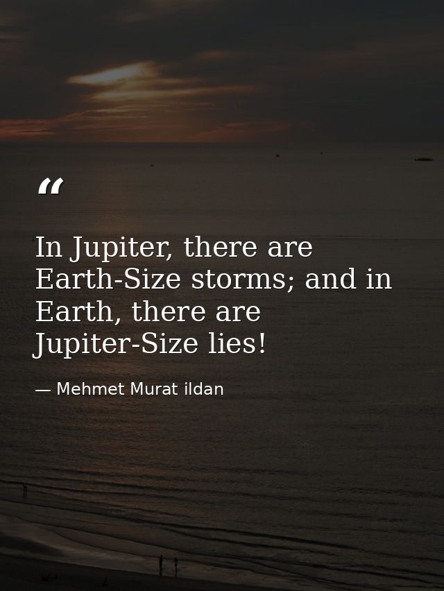 In Jupiter, there are Earth-Size storms; and in Earth, there are Jupiter-Size lies! — Mehmet Murat ildan