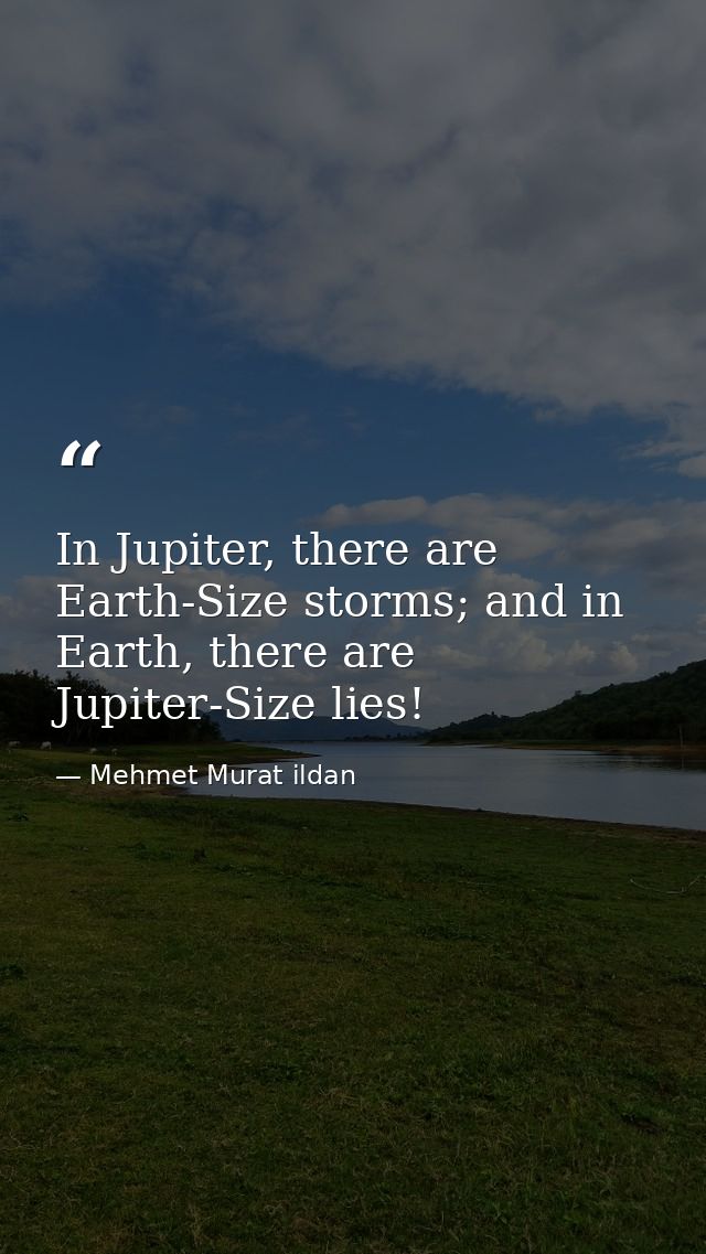 In Jupiter, there are Earth-Size storms; and in Earth, there are Jupiter-Size lies! — Mehmet Murat ildan