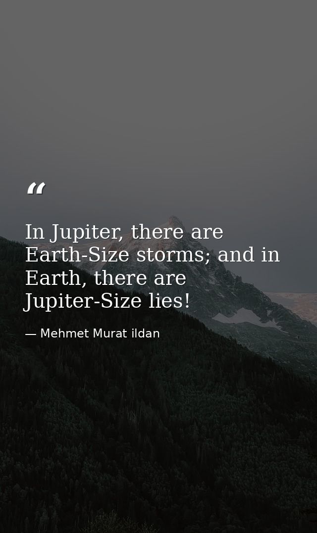 In Jupiter, there are Earth-Size storms; and in Earth, there are Jupiter-Size lies! — Mehmet Murat ildan