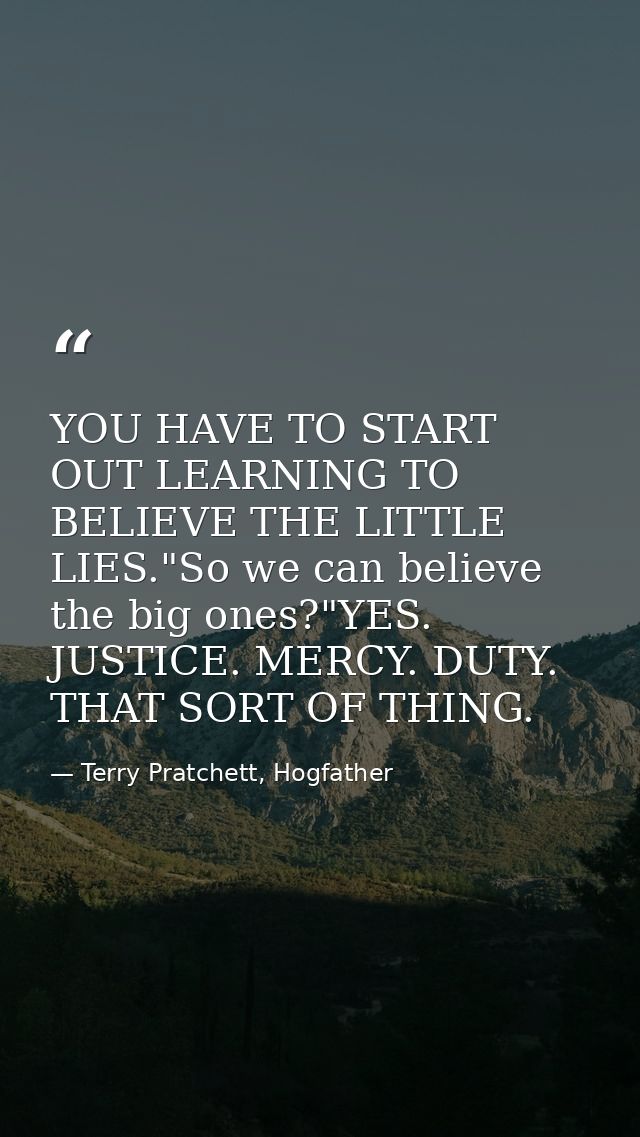 YOU HAVE TO START OUT LEARNING TO BELIEVE THE LITTLE LIES."So we can believe the big ones?"YES. JUSTICE. MERCY. DUTY. TH — Terry Pratchett, Hogfather
