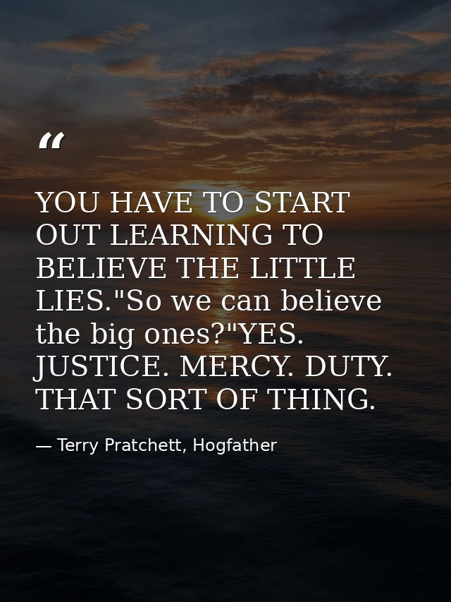 YOU HAVE TO START OUT LEARNING TO BELIEVE THE LITTLE LIES."So we can believe the big ones?"YES. JUSTICE. MERCY. DUTY. TH — Terry Pratchett, Hogfather
