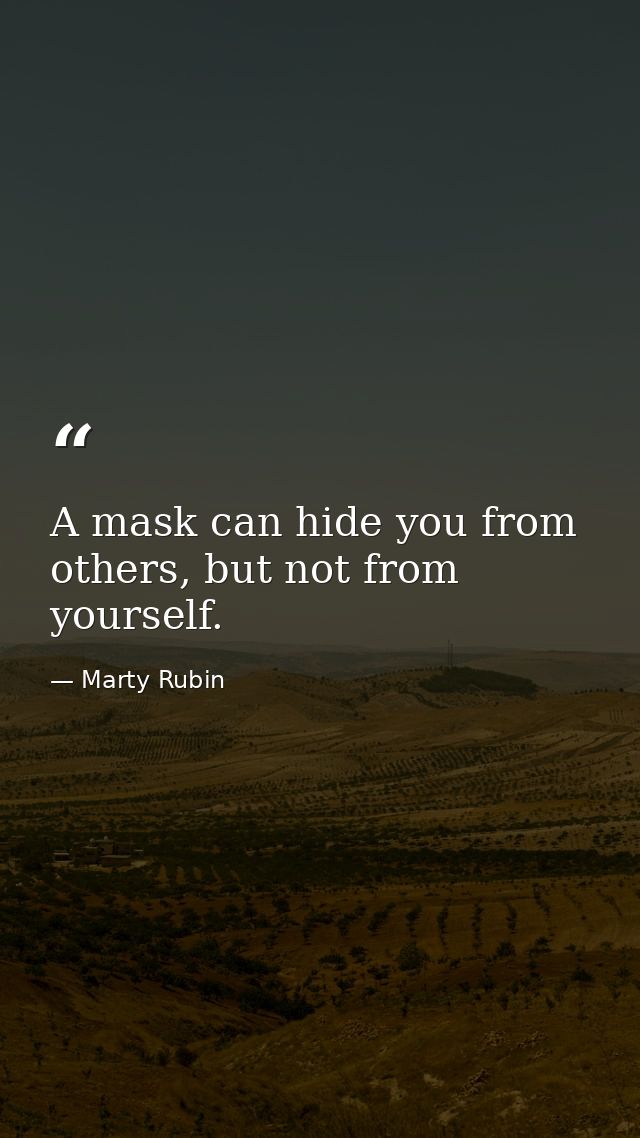 A mask can hide you from others, but not from yourself. — Marty Rubin