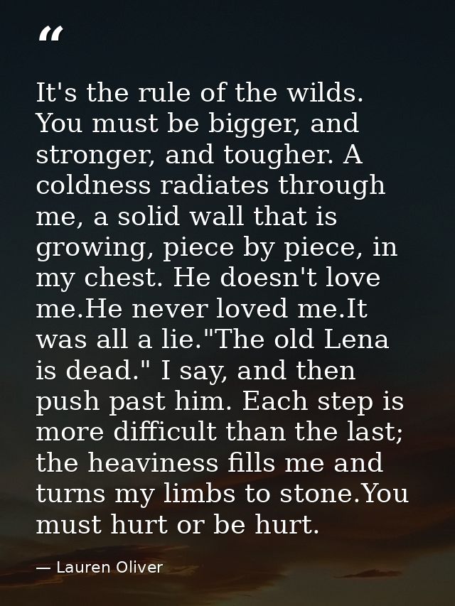 It's the rule of the wilds. You must be bigger, and stronger, and tougher. A coldness radiates through me, a solid wall  — Lauren Oliver
