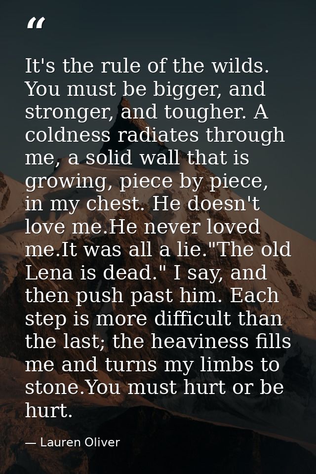 It's the rule of the wilds. You must be bigger, and stronger, and tougher. A coldness radiates through me, a solid wall  — Lauren Oliver