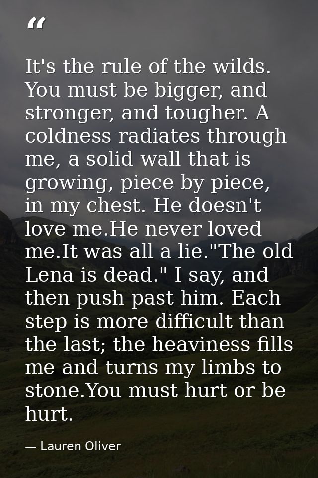 It's the rule of the wilds. You must be bigger, and stronger, and tougher. A coldness radiates through me, a solid wall  — Lauren Oliver