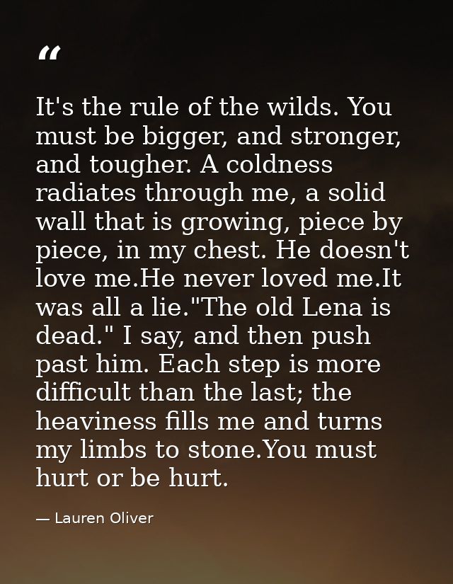 It's the rule of the wilds. You must be bigger, and stronger, and tougher. A coldness radiates through me, a solid wall  — Lauren Oliver