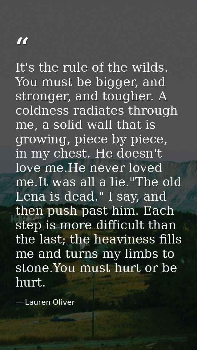 It's the rule of the wilds. You must be bigger, and stronger, and tougher. A coldness radiates through me, a solid wall  — Lauren Oliver