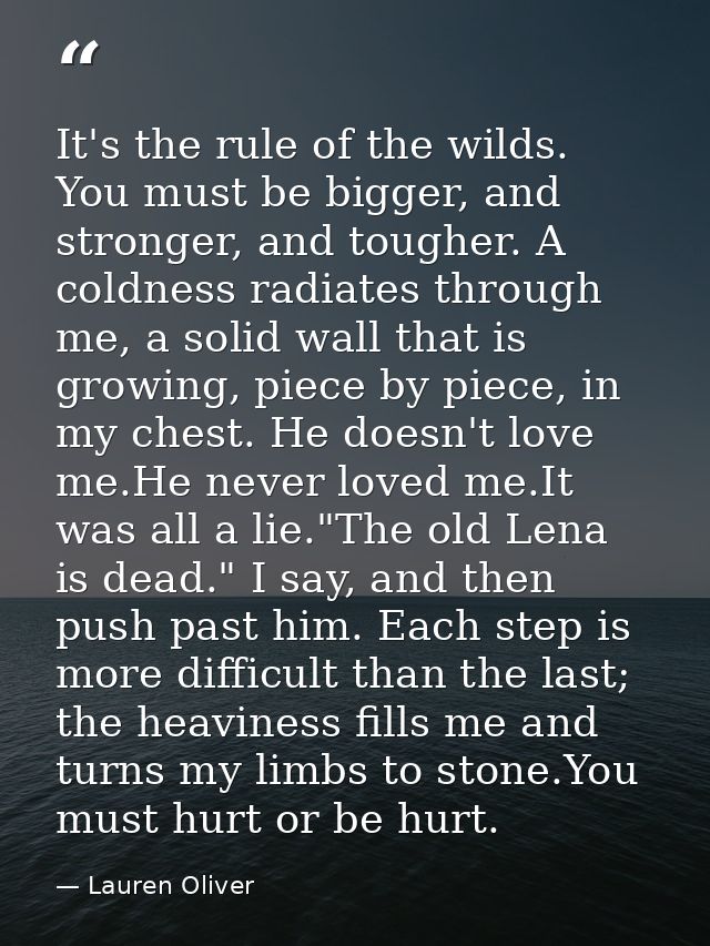 It's the rule of the wilds. You must be bigger, and stronger, and tougher. A coldness radiates through me, a solid wall  — Lauren Oliver