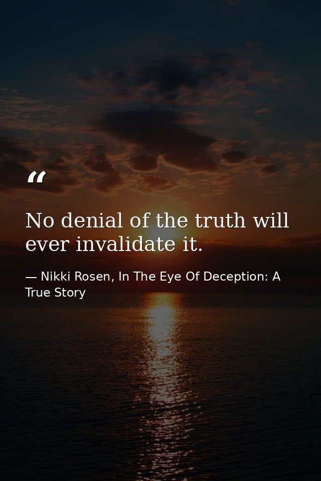 No denial of the truth will ever invalidate it. — Nikki Rosen, In The Eye Of Deception: A True Story