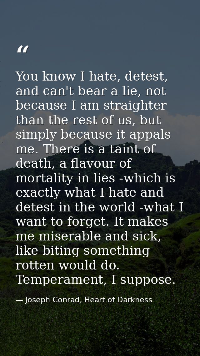 You know I hate, detest, and can't bear a lie, not because I am straighter than the rest of us, but simply because it ap — Joseph Conrad, Heart of Darkness