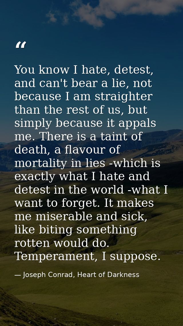 You know I hate, detest, and can't bear a lie, not because I am straighter than the rest of us, but simply because it ap — Joseph Conrad, Heart of Darkness