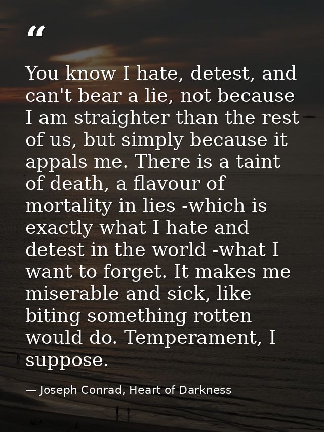 You know I hate, detest, and can't bear a lie, not because I am straighter than the rest of us, but simply because it ap — Joseph Conrad, Heart of Darkness
