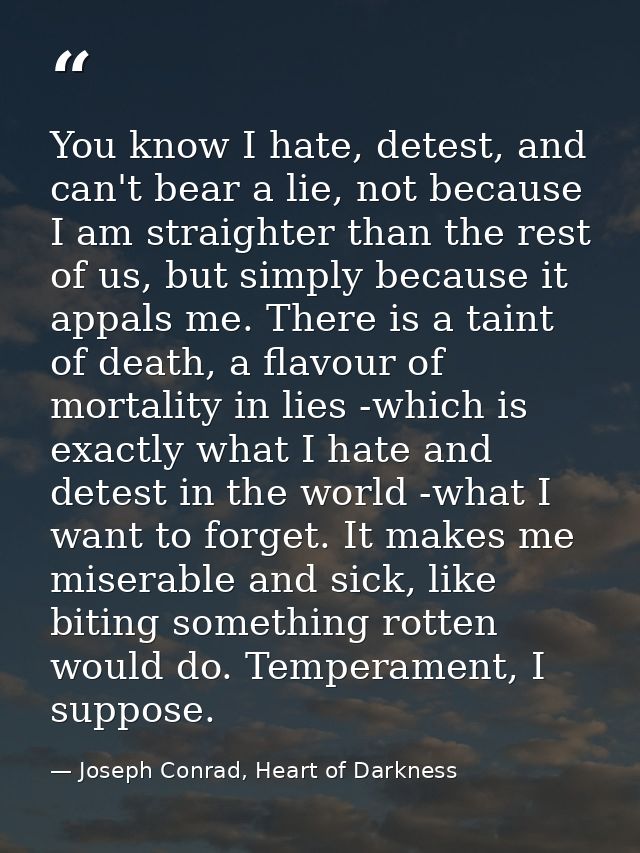 You know I hate, detest, and can't bear a lie, not because I am straighter than the rest of us, but simply because it ap — Joseph Conrad, Heart of Darkness