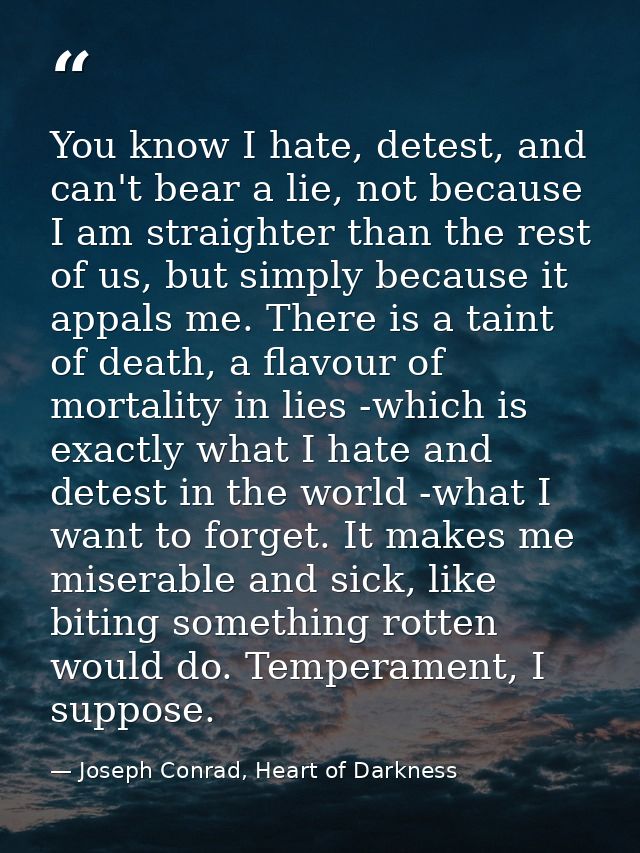 You know I hate, detest, and can't bear a lie, not because I am straighter than the rest of us, but simply because it ap — Joseph Conrad, Heart of Darkness