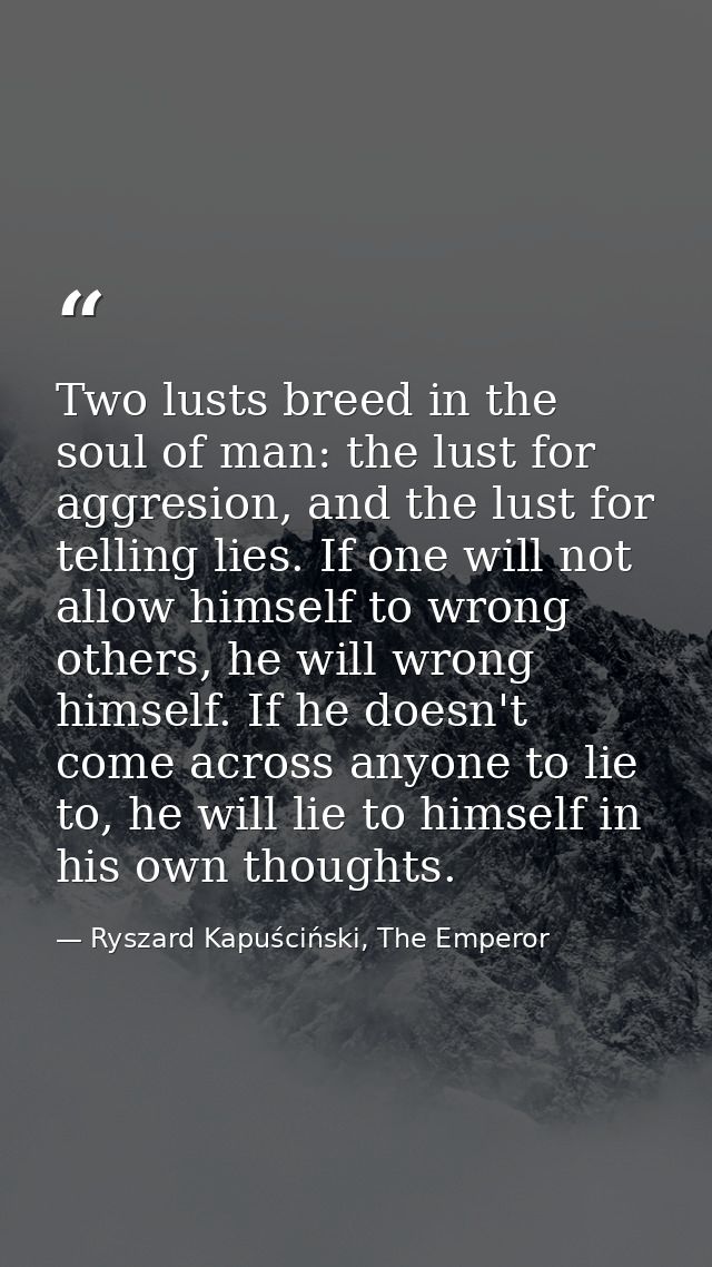 Two lusts breed in the soul of man: the lust for aggresion, and the lust for telling lies. If one will not allow himself — Ryszard Kapuściński, The Emperor