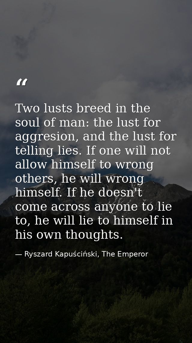 Two lusts breed in the soul of man: the lust for aggresion, and the lust for telling lies. If one will not allow himself — Ryszard Kapuściński, The Emperor