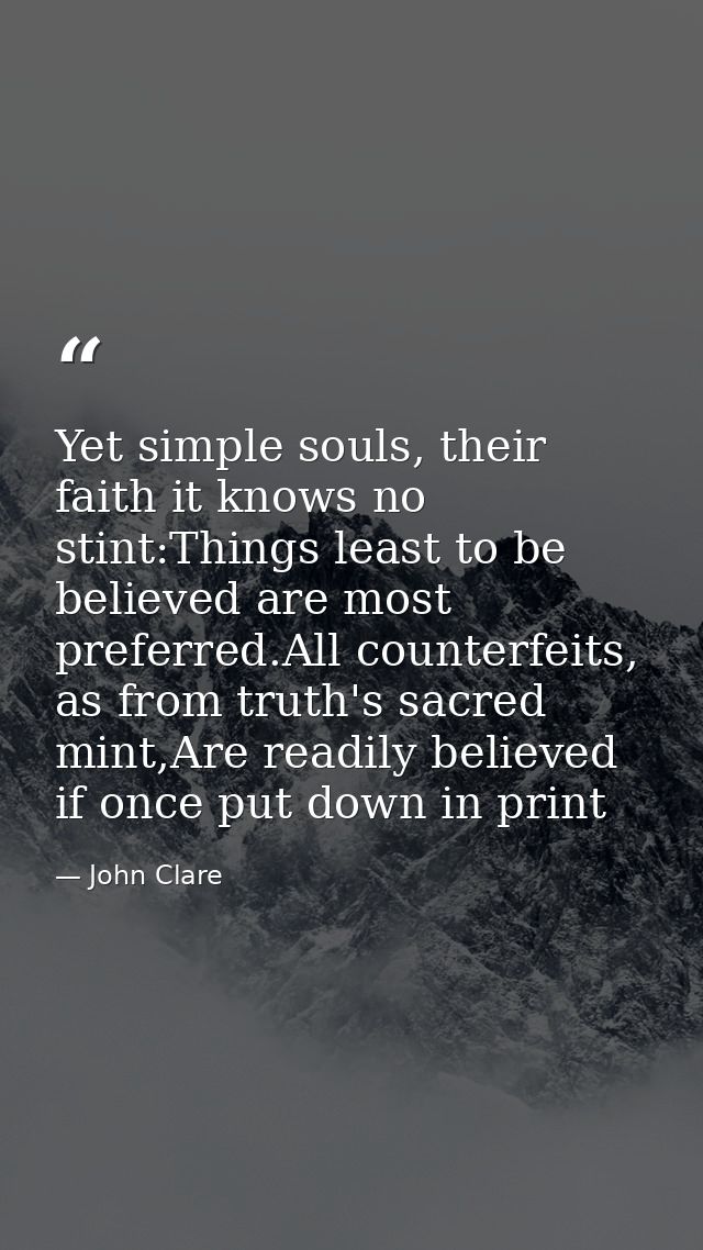 Yet simple souls, their faith it knows no stint:Things least to be believed are most preferred.All counterfeits, as from — John Clare