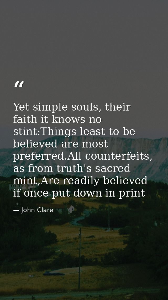 Yet simple souls, their faith it knows no stint:Things least to be believed are most preferred.All counterfeits, as from — John Clare